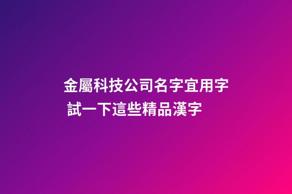 金屬科技公司名字宜用字 試一下這些精品漢字-第1張-公司起名-玄機派